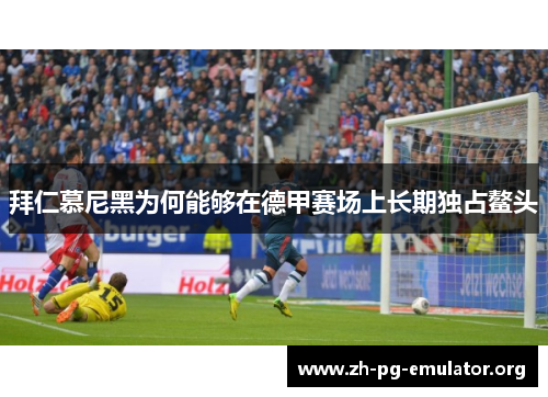 拜仁慕尼黑为何能够在德甲赛场上长期独占鳌头