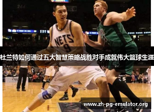 杜兰特如何通过五大智慧策略战胜对手成就伟大篮球生涯
