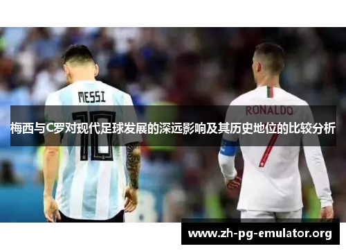 梅西与C罗对现代足球发展的深远影响及其历史地位的比较分析