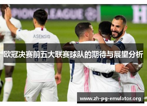 欧冠决赛前五大联赛球队的期待与展望分析