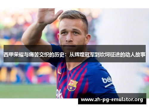 西甲荣耀与痛苦交织的历史：从辉煌冠军到坎坷征途的动人故事