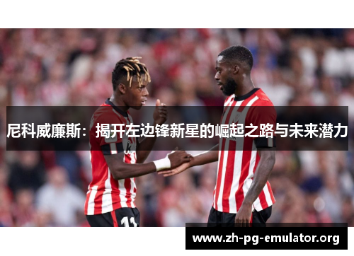 尼科威廉斯：揭开左边锋新星的崛起之路与未来潜力