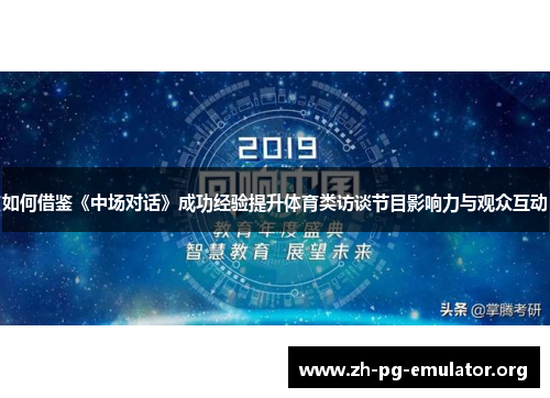 如何借鉴《中场对话》成功经验提升体育类访谈节目影响力与观众互动