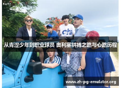 从青涩少年到职业球员 奥利塞拼搏之路与心路历程
