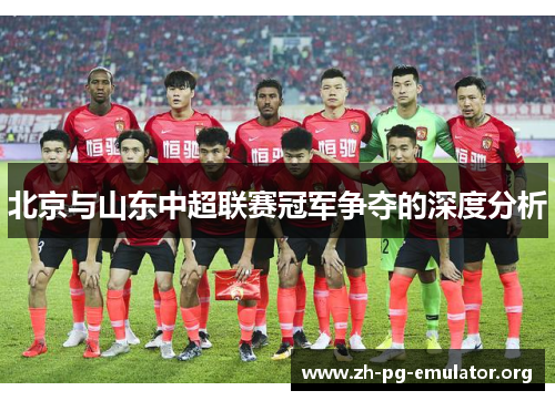 北京与山东中超联赛冠军争夺的深度分析