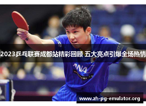 2023乒乓联赛成都站精彩回顾 五大亮点引爆全场热情