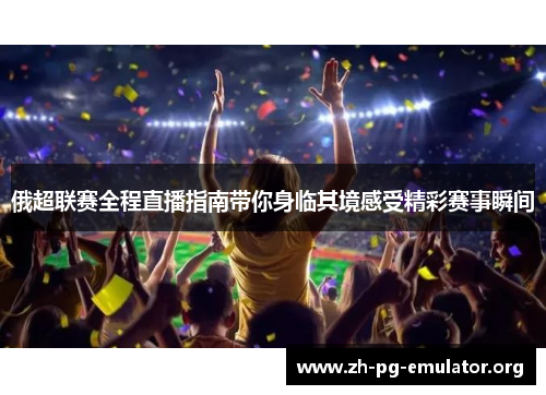 俄超联赛全程直播指南带你身临其境感受精彩赛事瞬间
