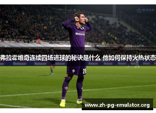 弗拉霍维奇连续四场进球的秘诀是什么 他如何保持火热状态