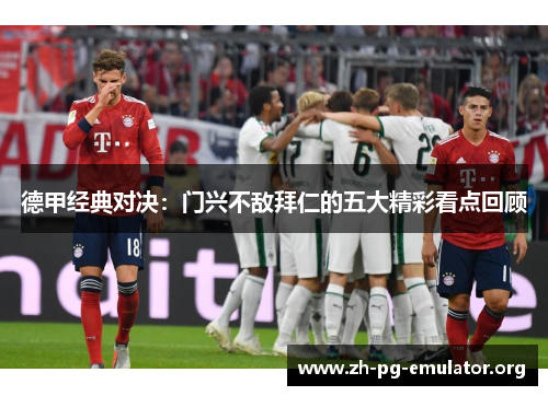 德甲经典对决：门兴不敌拜仁的五大精彩看点回顾