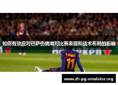 如何有效应对巴萨伤病潮对比赛表现和战术布局的影响
