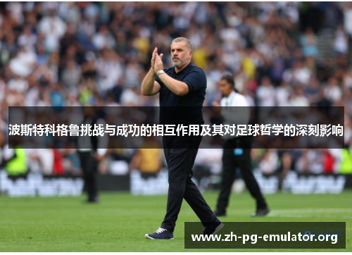 波斯特科格鲁挑战与成功的相互作用及其对足球哲学的深刻影响