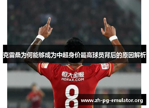 克雷桑为何能够成为中超身价最高球员背后的原因解析
