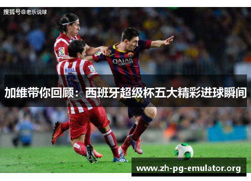 加维带你回顾：西班牙超级杯五大精彩进球瞬间