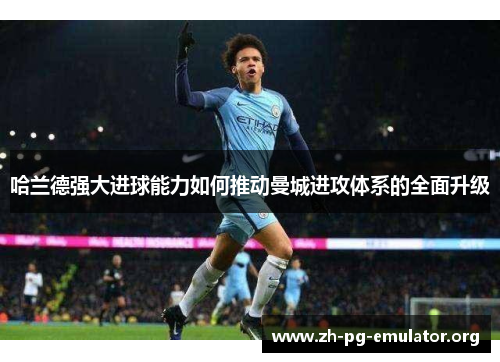 哈兰德强大进球能力如何推动曼城进攻体系的全面升级
