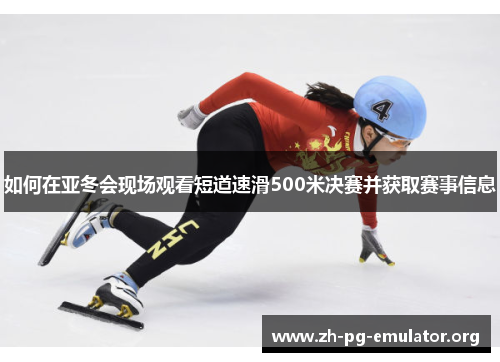 如何在亚冬会现场观看短道速滑500米决赛并获取赛事信息