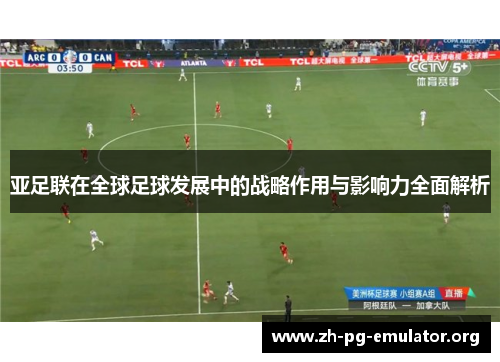 亚足联在全球足球发展中的战略作用与影响力全面解析