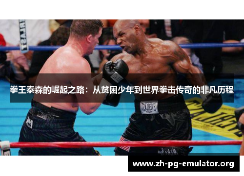 拳王泰森的崛起之路：从贫困少年到世界拳击传奇的非凡历程