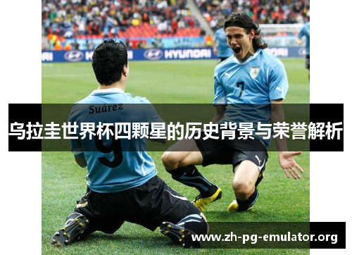 乌拉圭世界杯四颗星的历史背景与荣誉解析