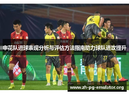申花队进球表现分析与评估方法指南助力球队进攻提升
