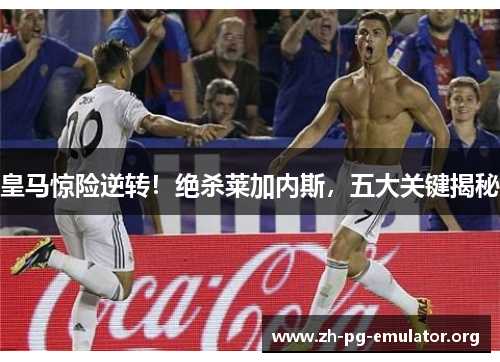 皇马惊险逆转！绝杀莱加内斯，五大关键揭秘