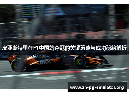 皮亚斯特里在F1中国站夺冠的关键策略与成功秘籍解析