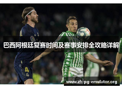 巴西阿根廷复赛时间及赛事安排全攻略详解