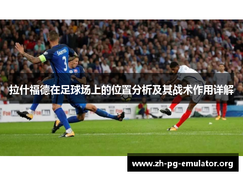 拉什福德在足球场上的位置分析及其战术作用详解
