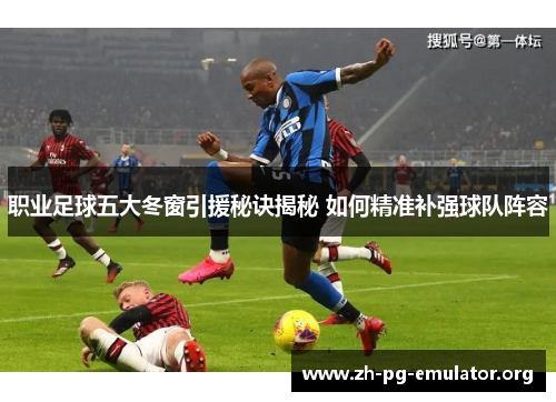 职业足球五大冬窗引援秘诀揭秘 如何精准补强球队阵容