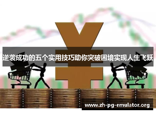 逆袭成功的五个实用技巧助你突破困境实现人生飞跃