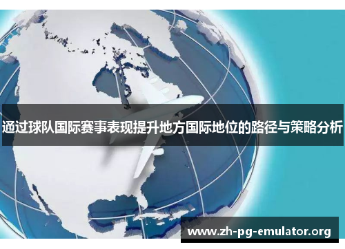 通过球队国际赛事表现提升地方国际地位的路径与策略分析