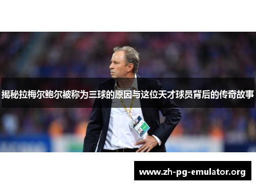 揭秘拉梅尔鲍尔被称为三球的原因与这位天才球员背后的传奇故事