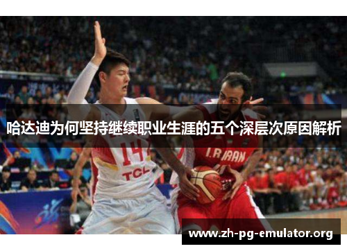 哈达迪为何坚持继续职业生涯的五个深层次原因解析 哈达迪为何坚持继续职业生涯的五个深层次原因解析