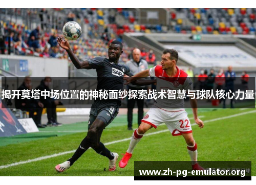 揭开莫塔中场位置的神秘面纱探索战术智慧与球队核心力量 揭开莫塔中场位置的神秘面纱探索战术智慧与球队核心力量