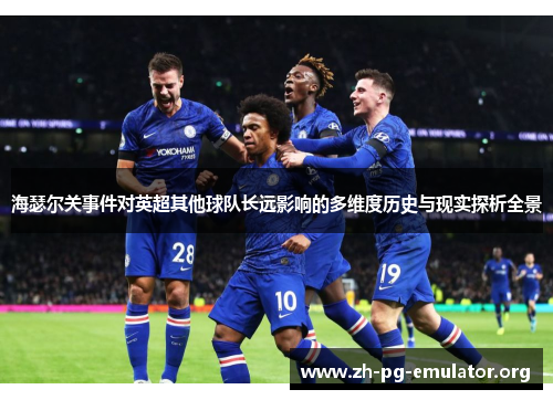 海瑟尔关事件对英超其他球队长远影响的多维度历史与现实探析全景 海瑟尔关事件对英超其他球队长远影响的多维度历史与现实探析全景