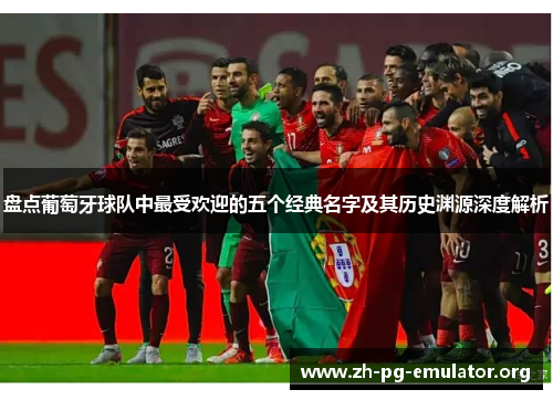 盘点葡萄牙球队中最受欢迎的五个经典名字及其历史渊源深度解析