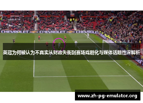 英冠为何被认为不真实从财政失衡到赛场戏剧化与媒体话题性深解析 英冠为何被认为不真实从财政失衡到赛场戏剧化与媒体话题性深解析