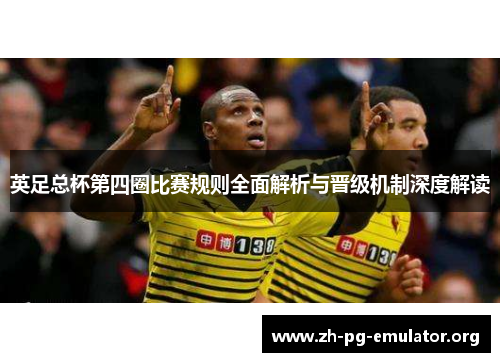 英足总杯第四圈比赛规则全面解析与晋级机制深度解读 英足总杯第四圈比赛规则全面解析与晋级机制深度解读