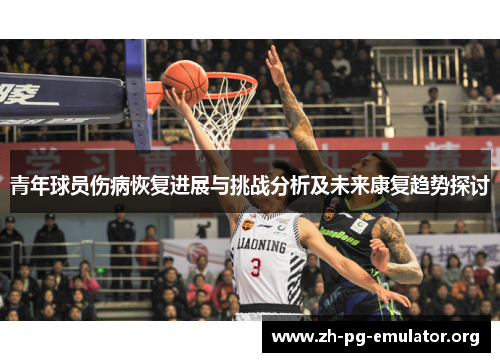 青年球员伤病恢复进展与挑战分析及未来康复趋势探讨