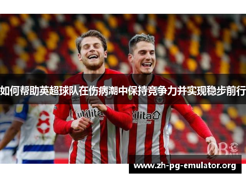 如何帮助英超球队在伤病潮中保持竞争力并实现稳步前行