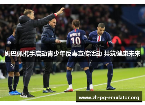 姆巴佩携手启动青少年反毒宣传活动 共筑健康未来