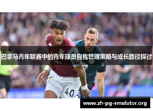 巴拿马青年联赛中的青年球员自我管理策略与成长路径探讨