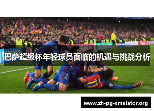 巴萨超级杯年轻球员面临的机遇与挑战分析