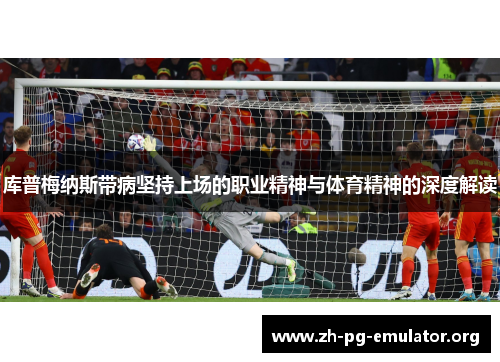 库普梅纳斯带病坚持上场的职业精神与体育精神的深度解读