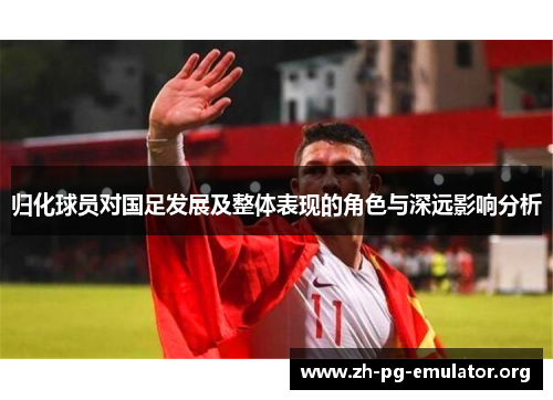 归化球员对国足发展及整体表现的角色与深远影响分析