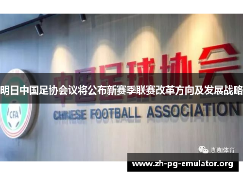 明日中国足协会议将公布新赛季联赛改革方向及发展战略