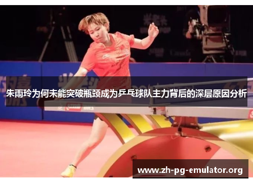 朱雨玲为何未能突破瓶颈成为乒乓球队主力背后的深层原因分析