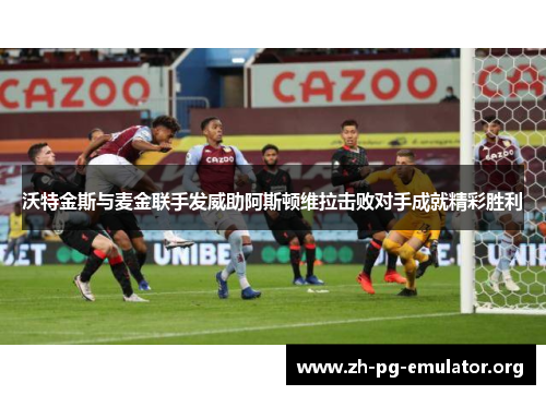 沃特金斯与麦金联手发威助阿斯顿维拉击败对手成就精彩胜利