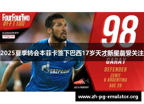 2025夏季转会本菲卡签下巴西17岁天才新星备受关注