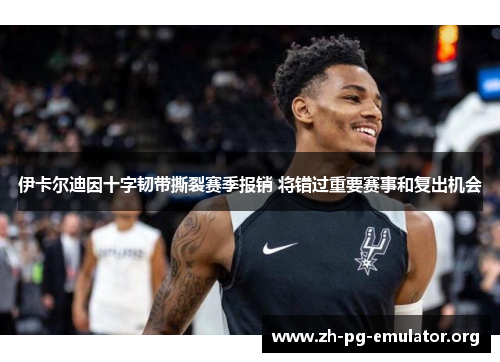 伊卡尔迪因十字韧带撕裂赛季报销 将错过重要赛事和复出机会 伊卡尔迪因十字韧带撕裂赛季报销 将错过重要赛事和复出机会