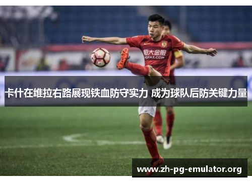 卡什在维拉右路展现铁血防守实力 成为球队后防关键力量